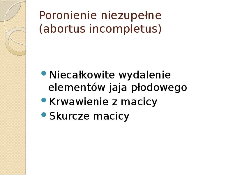 Poronienie niezupełne (abortus incompletus) Niecałkowite wydalenie elementów jaja płodowego  Krwawienie