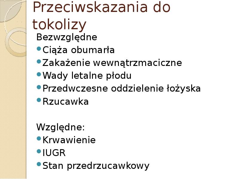 Przeciwskazania do tokolizy Bezwzględne Ciąża obumarła Zakażenie wewnątrzmaciczne Wady letalne płodu