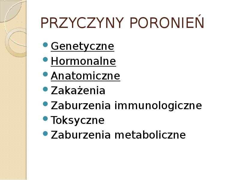PRZYCZYNY PORONIEŃ Genetyczne Hormonalne Anatomiczne Zakażenia Zaburzenia immunologiczne Toksyczne Zaburzenia metaboliczne