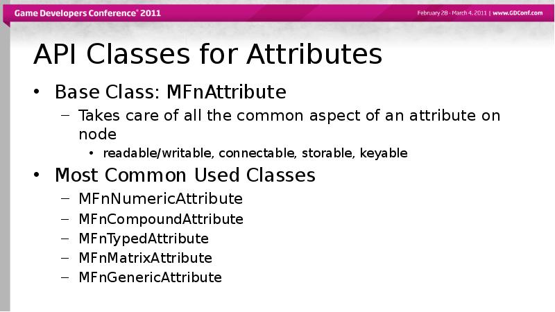 API Classes for Attributes
Base Class: MFnAttribute
Takes care of API Classes for Attributes
Base Class: MFnAttribute
Takes care of