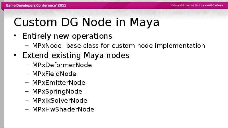 Custom DG Node in Maya
Entirely new operations
MPxNode: base class Custom DG Node in Maya
Entirely new operations
MPxNode: base class