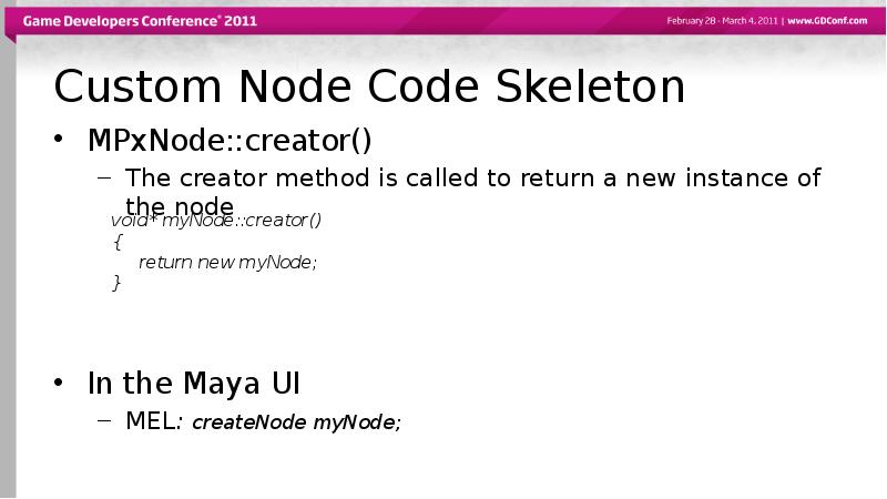 Custom Node Code Skeleton
MPxNode::creator()
The creator method is called to Custom Node Code Skeleton
MPxNode::creator()
The creator method is called to