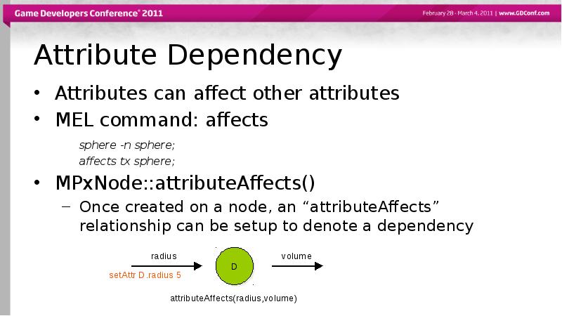 Attribute Dependency
Attributes can affect other attributes
MEL command: affects
sphere Attribute Dependency
Attributes can affect other attributes
MEL command: affects
sphere