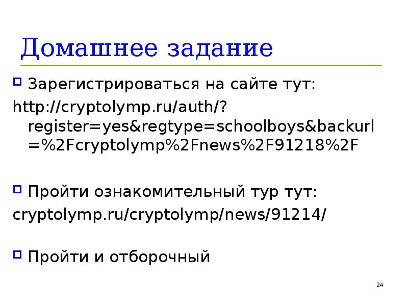 Домашнее задание Зарегистрироваться на сайте тут: http://cryptolymp.ru/auth/?register=yes&regtype=schoolboys&backurl=%2Fcryptolymp%2Fnews%2F91218%2F Пройти ознакомительный тур тут: