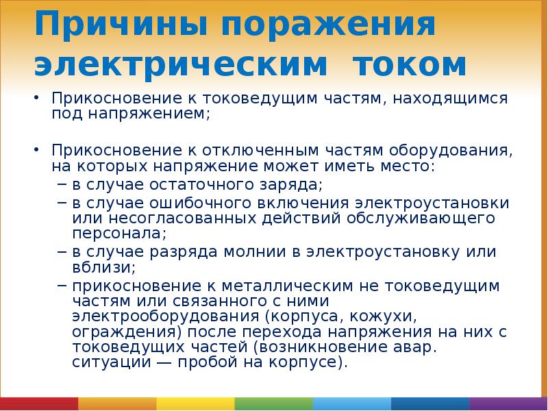 Причины поражения электрическим током
Прикосновение к токоведущим частям, находящимся под напряжением;
Причины поражения электрическим током
Прикосновение к токоведущим частям, находящимся под напряжением;