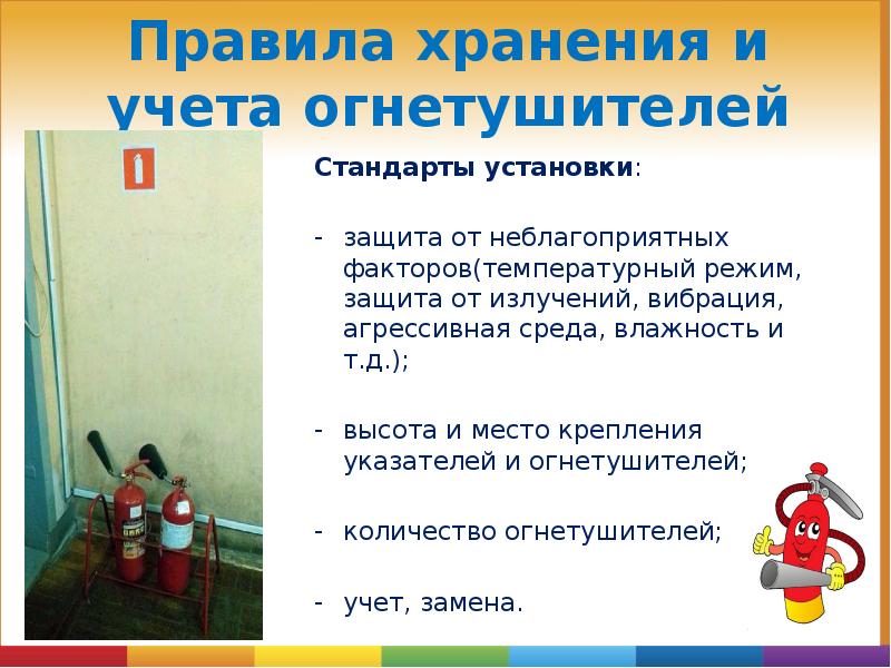 Правила хранения и учета огнетушителей
Стандарты установки:
защита от неблагоприятных факторов(температурный Правила хранения и учета огнетушителей
Стандарты установки:
защита от неблагоприятных факторов(температурный