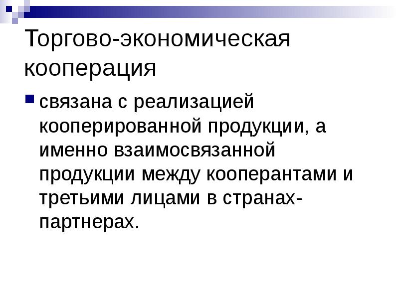 Торгово-экономическая кооперация
связана с реализацией кооперированной продукции, а именно взаимосвязанной продукции Торгово-экономическая кооперация
связана с реализацией кооперированной продукции, а именно взаимосвязанной продукции