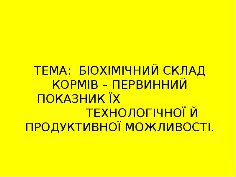 ТЕМА: БІОХІМІЧНИЙ СКЛАД КОРМІВ – ПЕРВИННИЙ ПОКАЗНИК ЇХ   