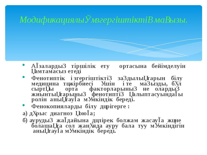 Модификациялық өзгергіштіктің маңызы.
Ағзалардың тiршiлiк ету ортасына бейiмделуiн қамтамасыз етедi
Фенотиптік Модификациялық өзгергіштіктің маңызы.
Ағзалардың тiршiлiк ету ортасына бейiмделуiн қамтамасыз етедi
Фенотиптік