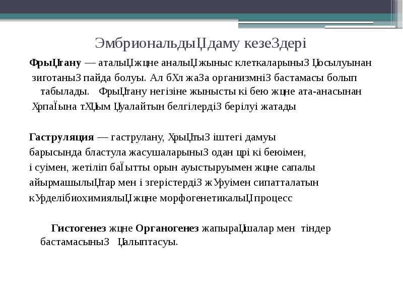 Эмбриональдық даму кезеңдері
Ұрықтану — аталық және аналық жыныс клеткаларының қосылуынан
зиготаның пайда болуы. Ал бұл жаңа организмнің Эмбриональдық даму кезеңдері
Ұрықтану — аталық және аналық жыныс клеткаларының қосылуынан
зиготаның пайда болуы. Ал бұл жаңа организмнің