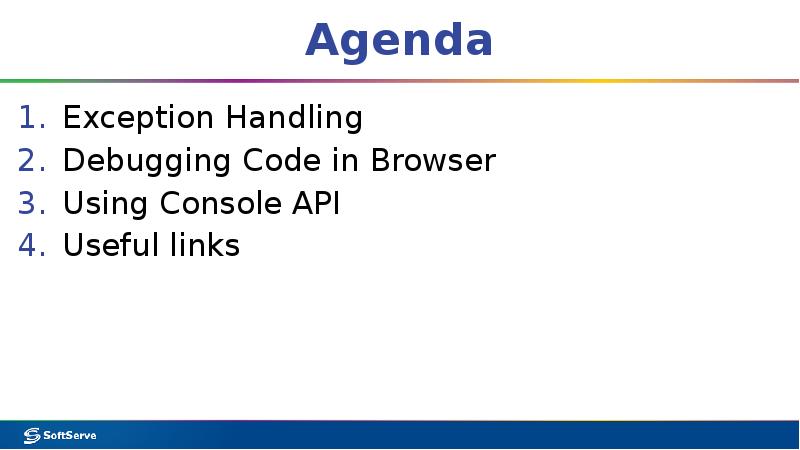 Agenda
Exception Handling
Debugging Code in Browser
Using Console API
Useful Agenda
Exception Handling
Debugging Code in Browser
Using Console API
Useful