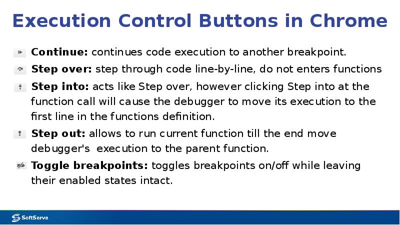 Execution Control Buttons in Chrome
Continue: continues code execution to another breakpoint.
Execution Control Buttons in Chrome
Continue: continues code execution to another breakpoint.