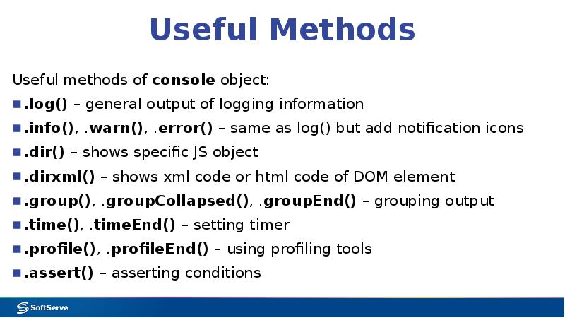 Useful Methods
Useful methods of console object:
.log() – general output Useful Methods
Useful methods of console object:
.log() – general output