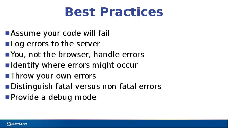 Best Practices
Assume your code will fail
Log errors to the Best Practices
Assume your code will fail
Log errors to the