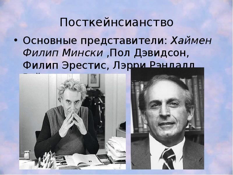Посткейнсианство Основные представители: Хаймен Филип Мински ,Пол Дэвидсон, Филип Эрестис, Лэрри