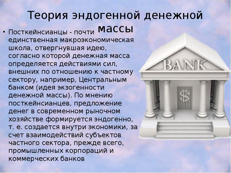 Теория эндогенной денежной массы Посткейнсианцы - почти единственная макроэкономическая школа, отвергнувшая