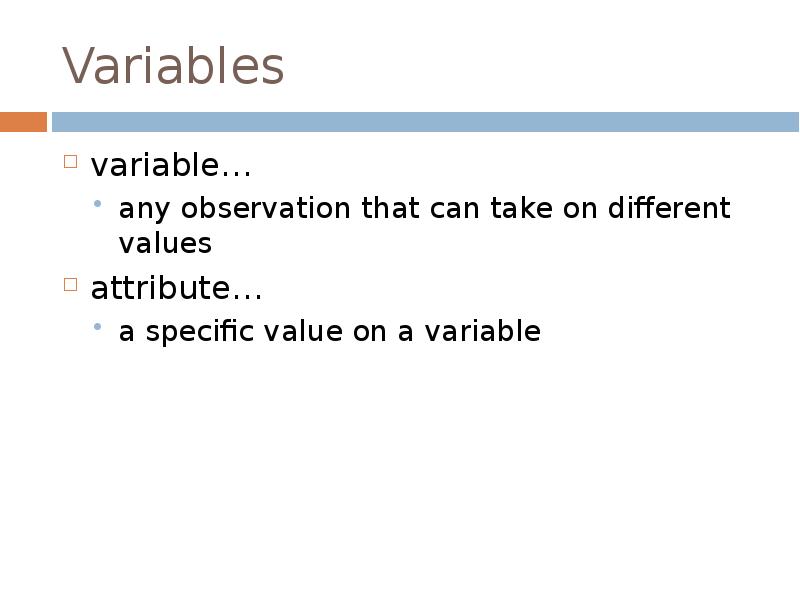 Variables
variable…
any observation that can take on different values
attribute…
Variables
variable…
any observation that can take on different values
attribute…
