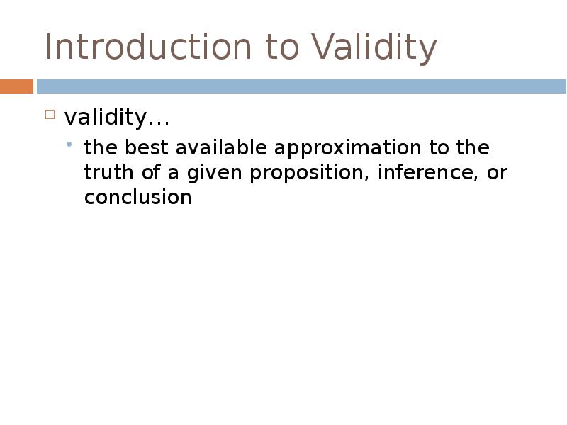 Introduction to Validity
validity…
the best available approximation to the truth Introduction to Validity
validity…
the best available approximation to the truth