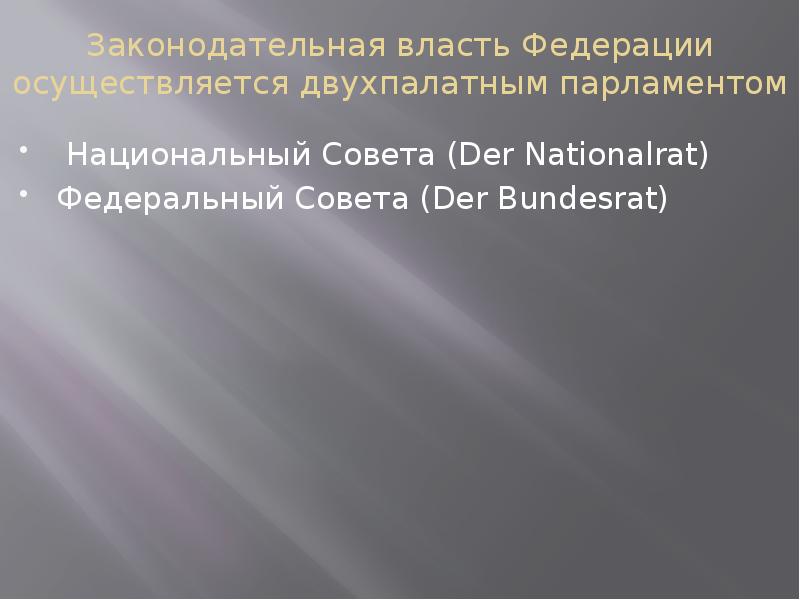Законодательная власть Федерации осуществляется двухпалатным парламентом &nbsp;Национальный Совета (Der Nationalrat) Федеральный