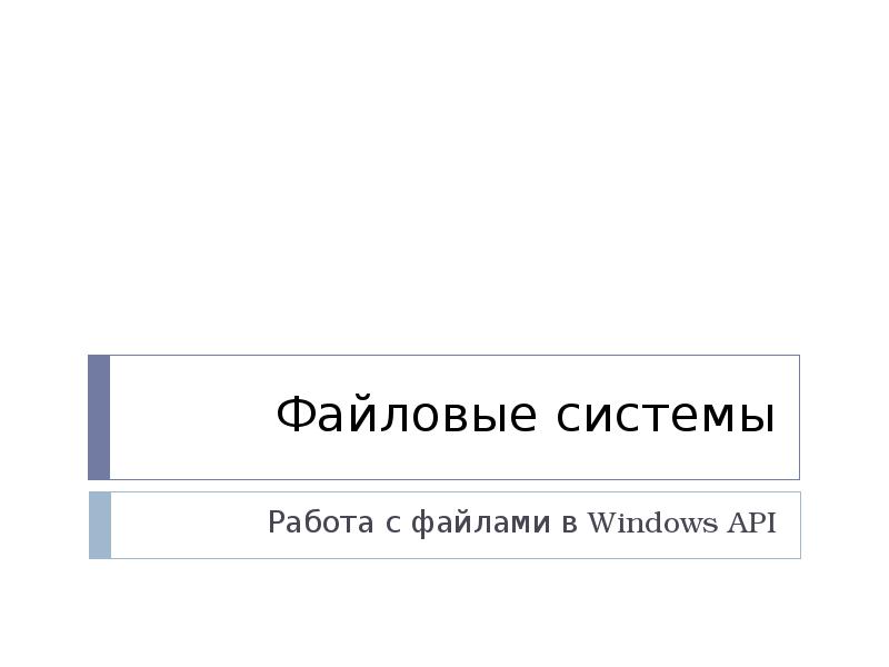 Файловые системы
Работа с файлами в Windows API Файловые системы
Работа с файлами в Windows API