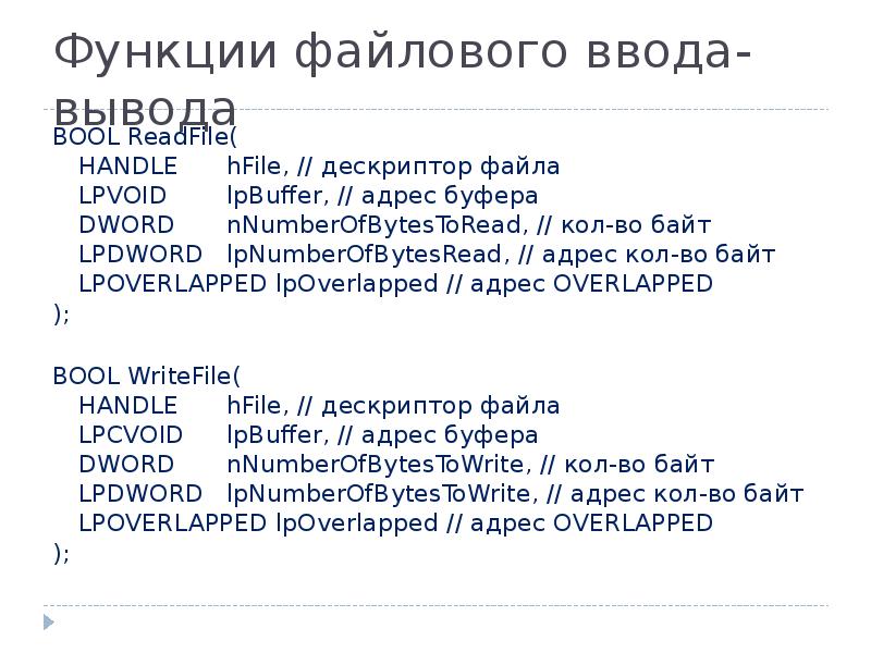 Функции файлового ввода-вывода
BOOL ReadFile(
HANDLE hFile, // дескриптор файла
LPVOID Функции файлового ввода-вывода
BOOL ReadFile(
HANDLE hFile, // дескриптор файла
LPVOID