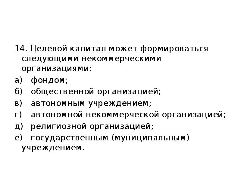 14. Целевой капитал может формироваться следующими некоммерческими организациями: а) фондом; б) общественной организацией; 