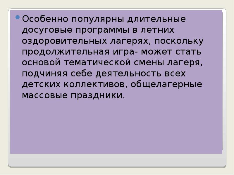 Особенно популярны длительные досуговые программы в летних оздоровительных лагерях, поскольку продолжительная