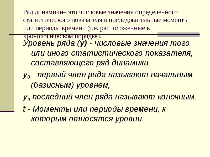 Ряд динамики– это числовые значения определенного статистического показателя в последовательные моменты Ряд динамики– это числовые значения определенного статистического показателя в последовательные моменты