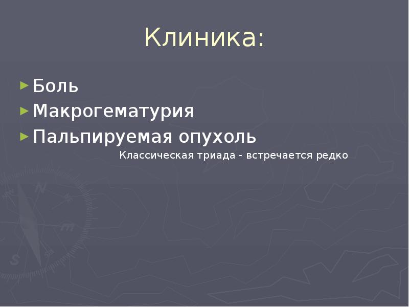Клиника:
Боль
Макрогематурия
Пальпируемая опухоль
Клиника:
Боль
Макрогематурия
Пальпируемая опухоль