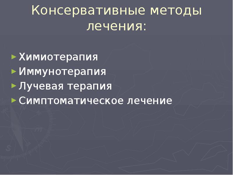 Консервативные методы лечения:
Химиотерапия
Иммунотерапия
Лучевая терапия
Симптоматическое лечение Консервативные методы лечения:
Химиотерапия
Иммунотерапия
Лучевая терапия
Симптоматическое лечение