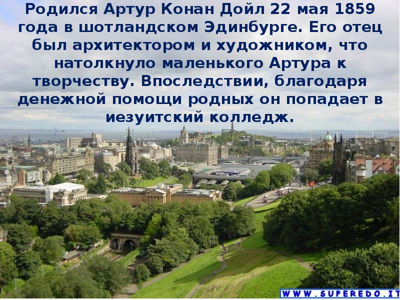 Родился Артур Конан Дойл 22 мая 1859 года в шотландском Эдинбурге. Родился Артур Конан Дойл 22 мая 1859 года в шотландском Эдинбурге.