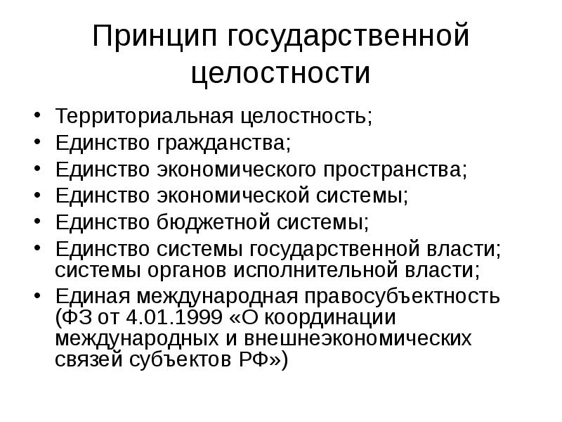 Принцип государственной целостности
Территориальная целостность;
Единство гражданства;
Единство экономического пространства;
Единство Принцип государственной целостности
Территориальная целостность;
Единство гражданства;
Единство экономического пространства;
Единство