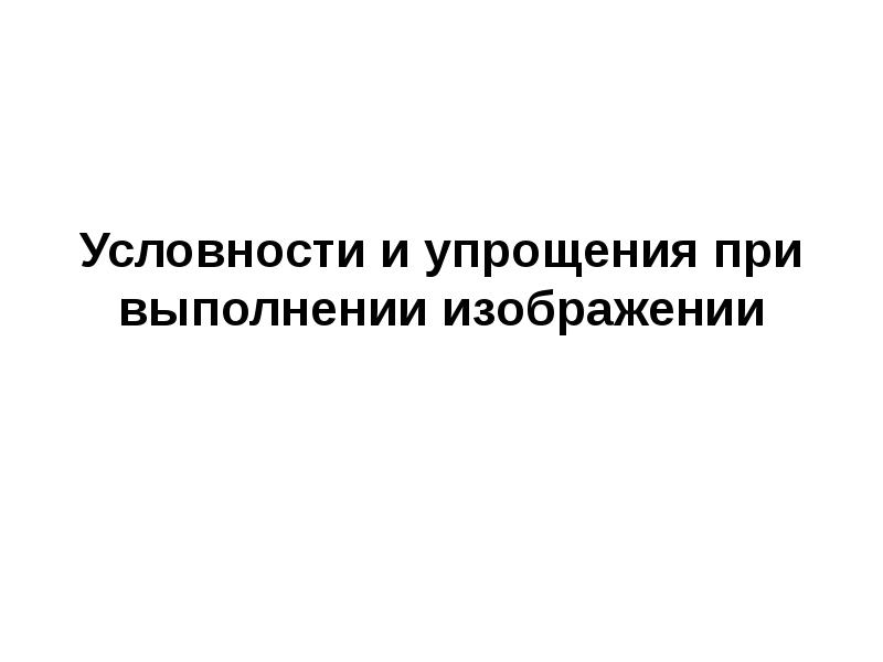 Условности и упрощения при выполнении изображений допускаются если