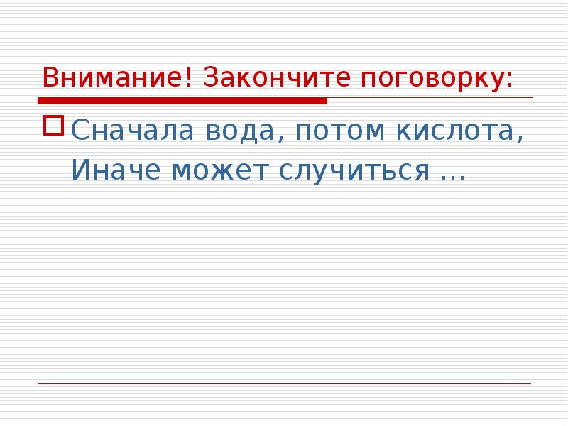 Сначала вода. Сначала вода потом кислота. Сначала вода потом кислота иначе.