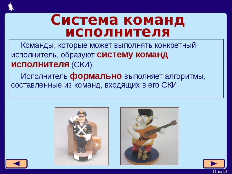 Система команд исполнителя
Команды, которые может выполнять конкретный исполнитель, образуют систему Система команд исполнителя
Команды, которые может выполнять конкретный исполнитель, образуют систему