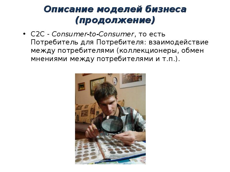 Описание моделей бизнеса (продолжение) C2C - Consumer-to-Consumer, то есть Потребитель для