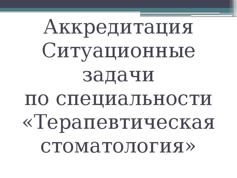 Аккредитация зубных. Цель терапевтической стоматологии. Ситуационные задачи для аккредитации. Основные задачи терапевтической стоматологии. Аккредитация стоматологов.