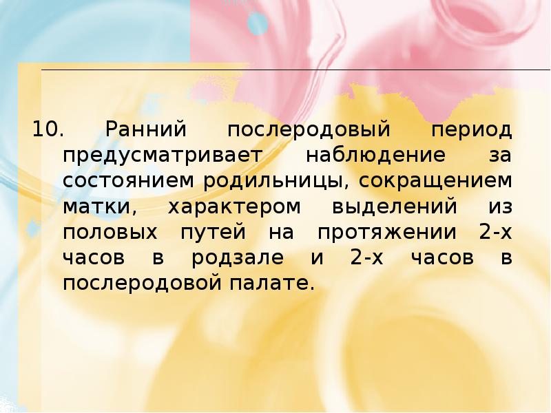10. Ранний послеродовый период предусматривает наблюдение за состоянием родильницы, сокращением матки,