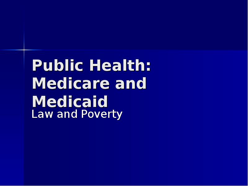 Public Health: Medicare and Medicaid	 Law and Poverty
