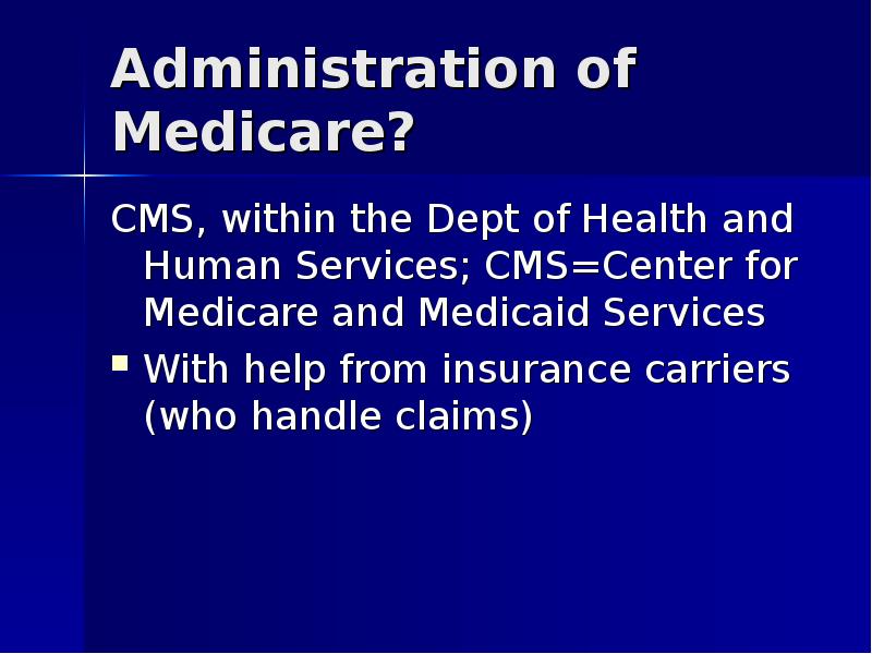 Administration of Medicare? CMS, within the Dept of Health and Human