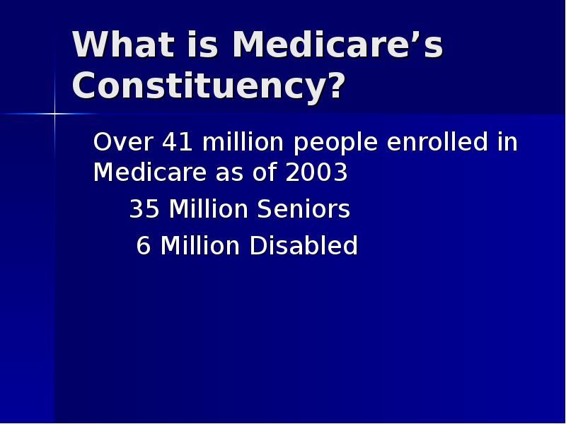 What is Medicare’s Constituency? 	Over 41 million people enrolled in Medicare
