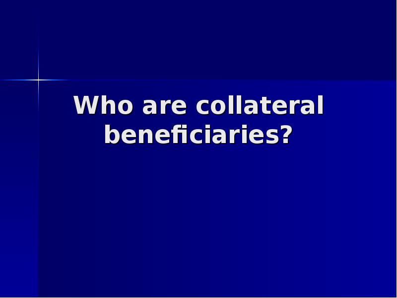 Who are collateral beneficiaries?