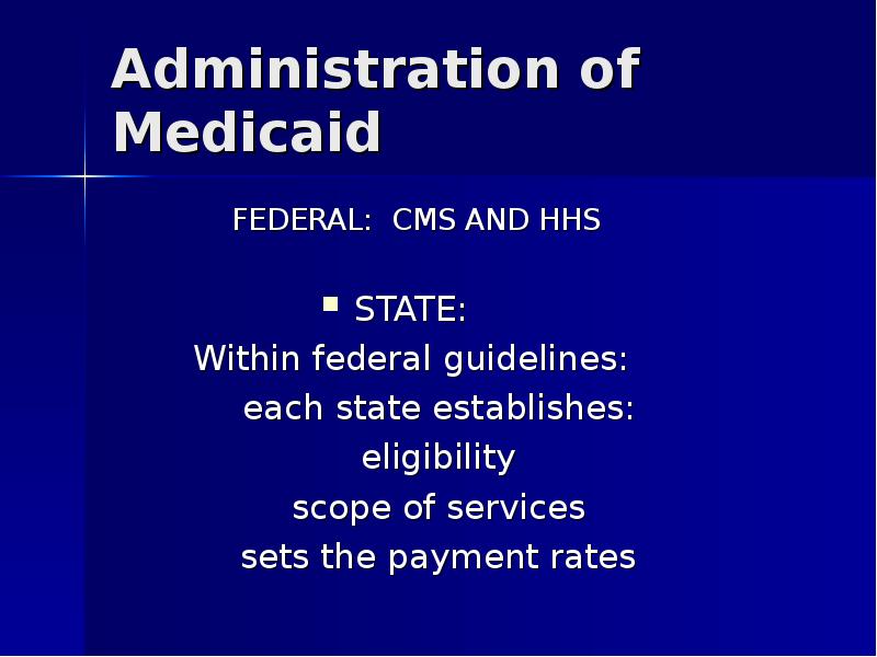 Administration of Medicaid FEDERAL: CMS AND HHS STATE: 	Within federal guidelines: