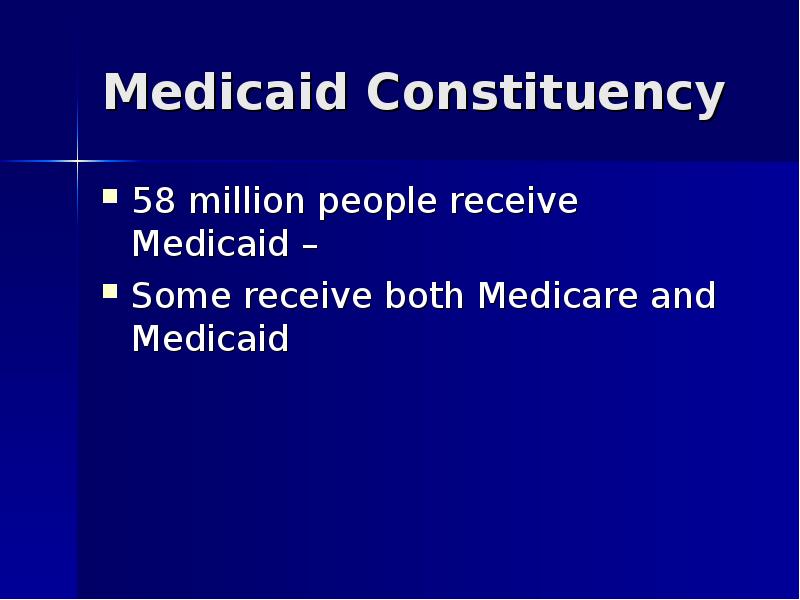 Medicaid Constituency 58 million people receive Medicaid –  Some receive