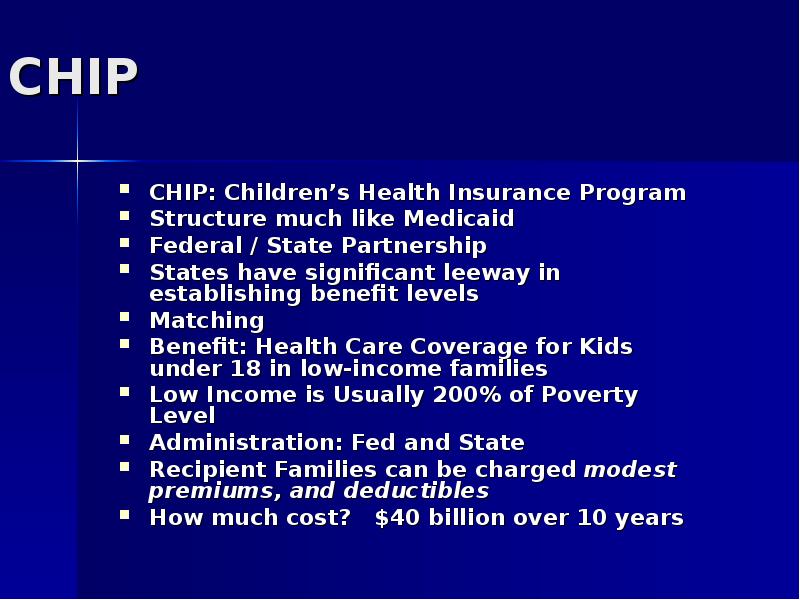 CHIP CHIP: Children’s Health Insurance Program Structure much like Medicaid Federal