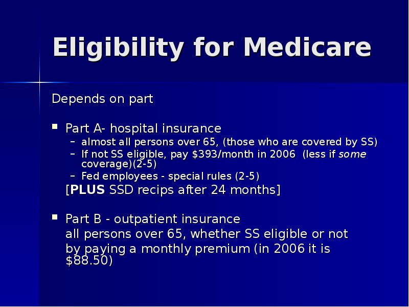 Eligibility for Medicare Depends on part Part A- hospital insurance almost