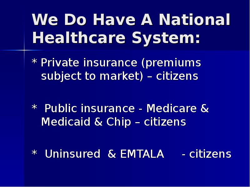 We Do Have A National Healthcare System: * Private insurance (premiums