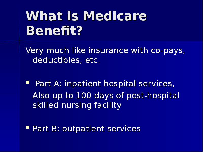 What is Medicare Benefit? Very much like insurance with co-pays, deductibles,