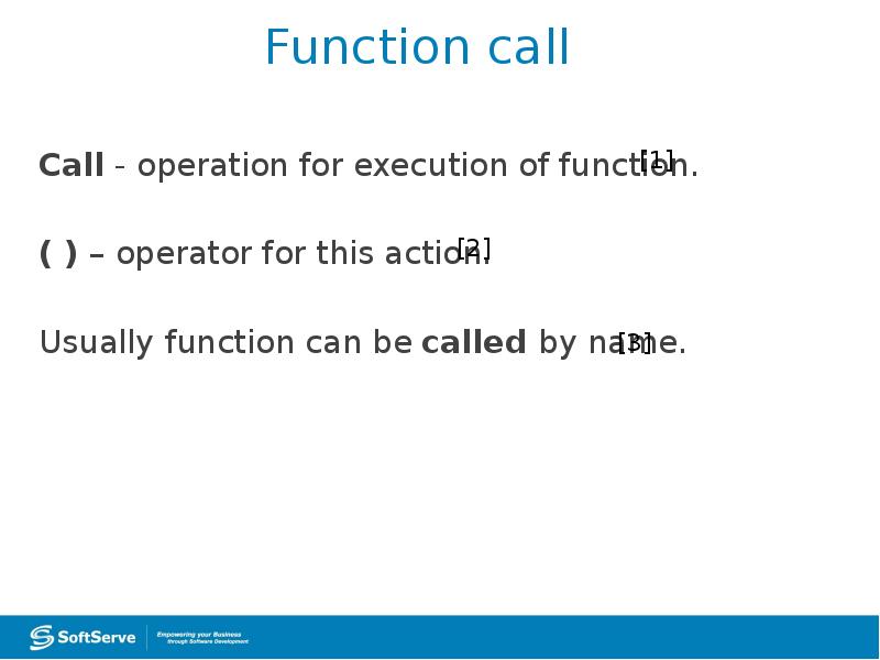 Function call
Call - operation for execution of function.
( Function call
Call - operation for execution of function.
(
