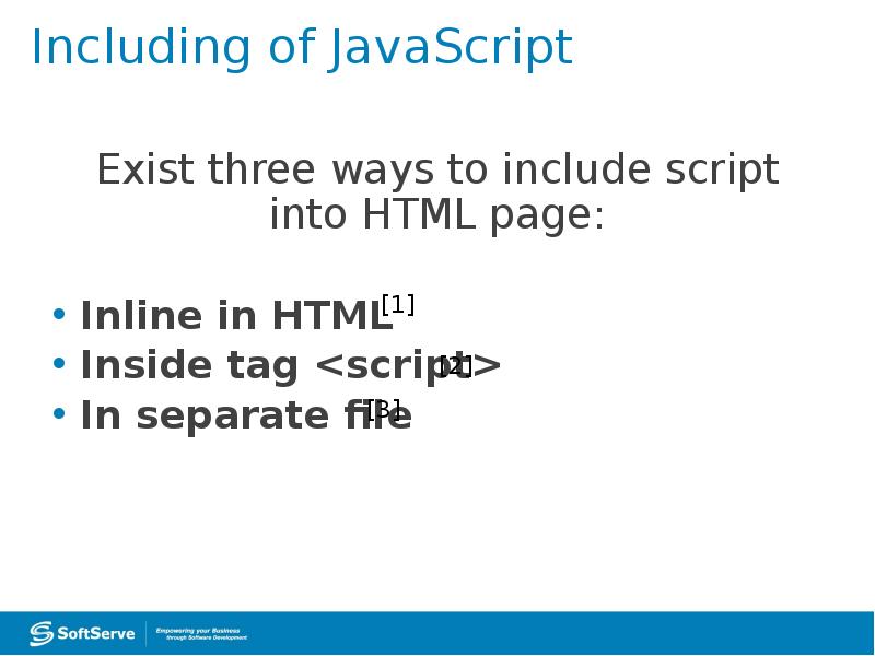 Including of JavaScript
Exist three ways to include script into HTML Including of JavaScript
Exist three ways to include script into HTML